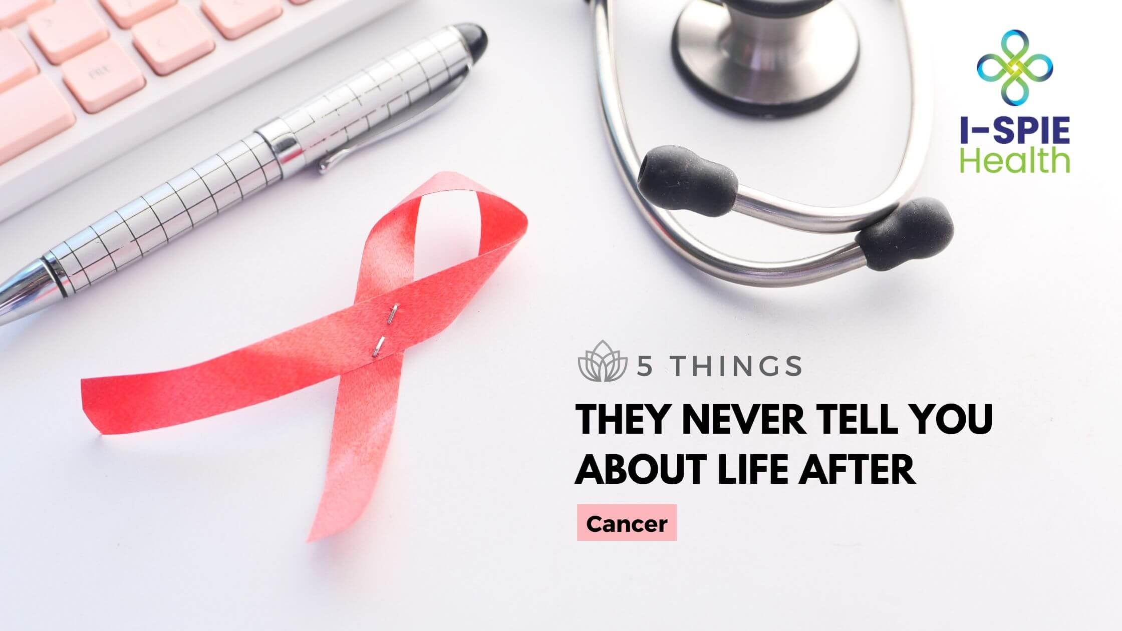 5 things they never tell you about life after cancer